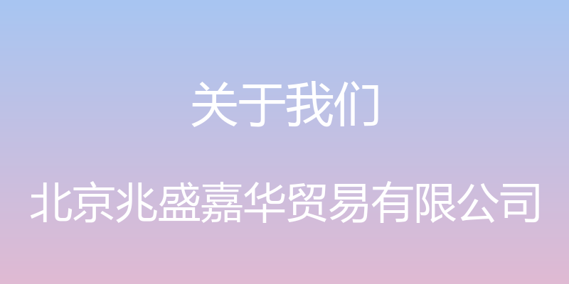 关于我们 - 北京兆盛嘉华贸易有限公司