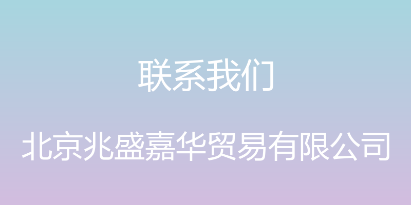 联系我们 - 北京兆盛嘉华贸易有限公司