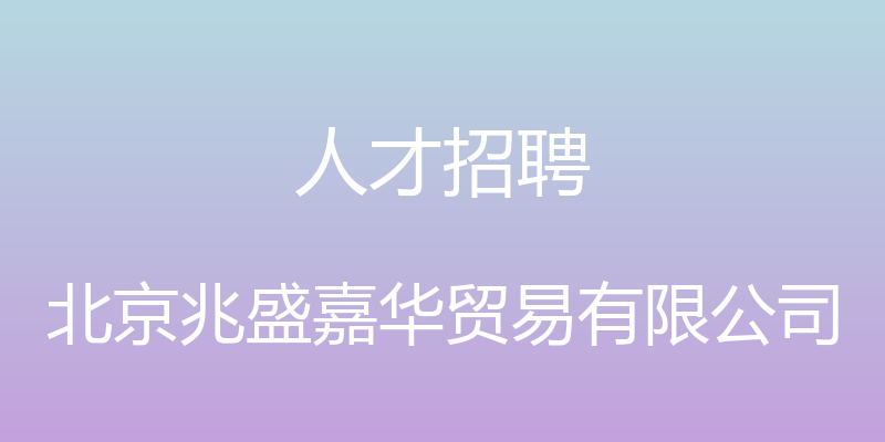 人才招聘 - 北京兆盛嘉华贸易有限公司