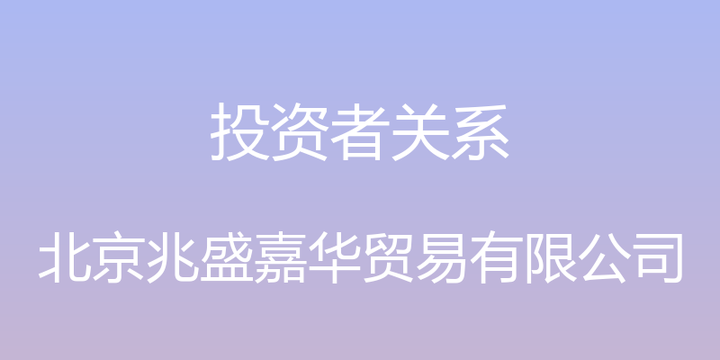 投资者关系 - 北京兆盛嘉华贸易有限公司