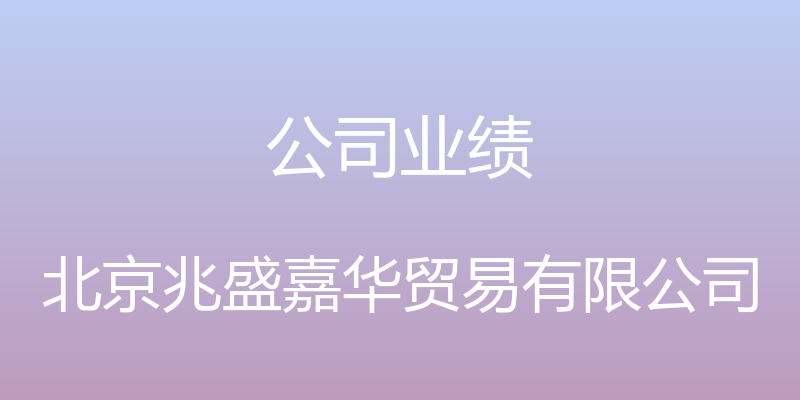 公司业绩 - 北京兆盛嘉华贸易有限公司