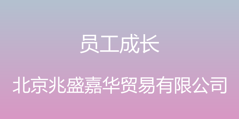 员工成长 - 北京兆盛嘉华贸易有限公司