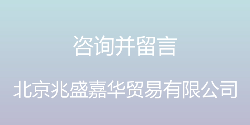 咨询并留言 - 北京兆盛嘉华贸易有限公司