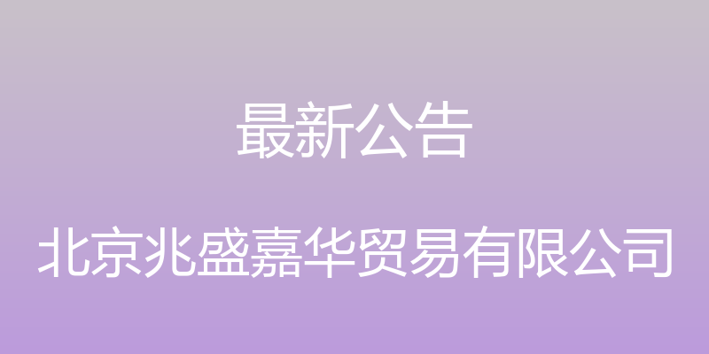 最新公告 - 北京兆盛嘉华贸易有限公司